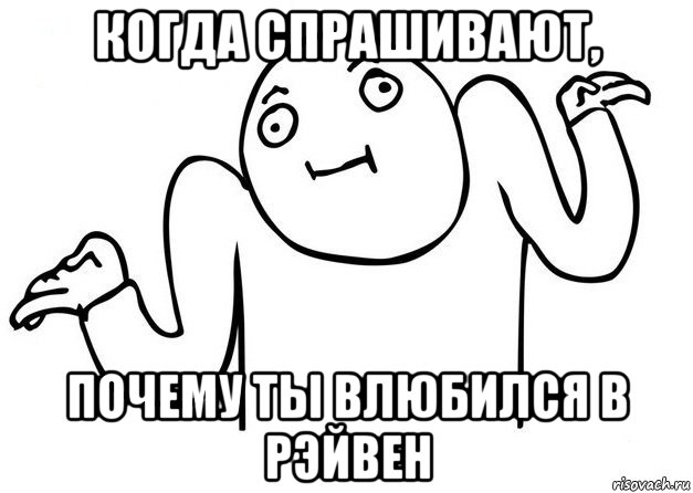 когда спрашивают, почему ты влюбился в рэйвен, Мем Незнаю