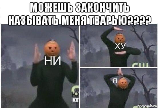 можешь закончить называть меня тварью???? , Мем  Ни ху Я