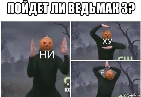 пойдет ли ведьмак 3? , Мем  Ни ху Я