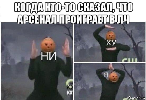 когда кто-то сказал, что арсенал проиграет в лч , Мем  Ни ху Я