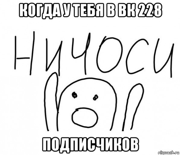 когда у тебя в вк 228 подписчиков, Мем  Ничоси