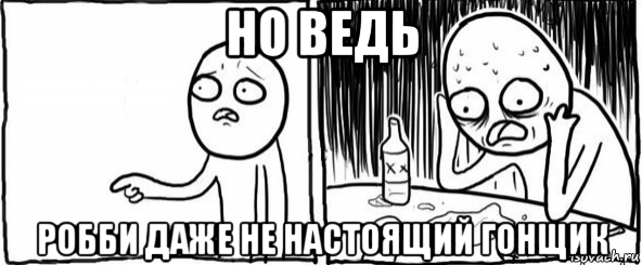 но ведь робби даже не настоящий гонщик, Мем  Но я же