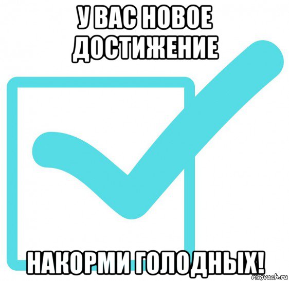 у вас новое достижение накорми голодных!