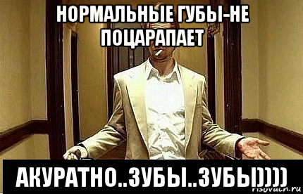 нормальные губы-не поцарапает акуратно..зубы..зубы))))