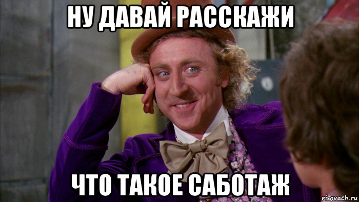 ну давай расскажи что такое саботаж, Мем Ну давай расскажи (Вилли Вонка)