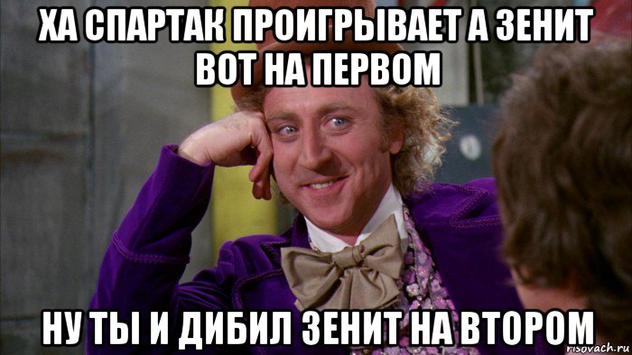 ха спартак проигрывает а зенит вот на первом ну ты и дибил зенит на втором, Мем Ну давай расскажи (Вилли Вонка)