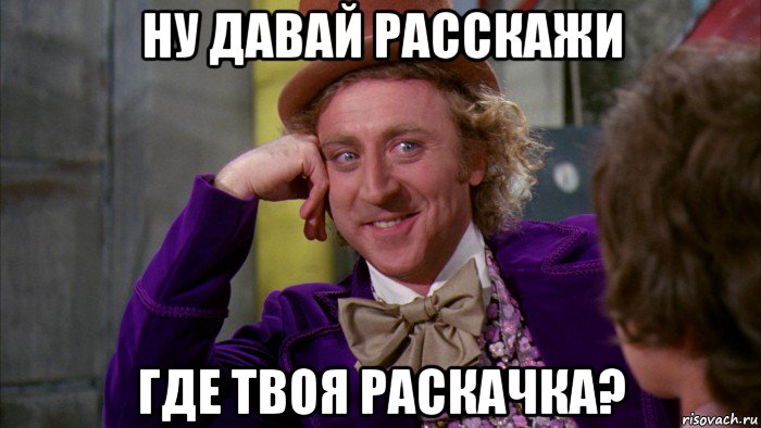 ну давай расскажи где твоя раскачка?, Мем Ну давай расскажи (Вилли Вонка)