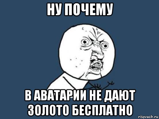 ну почему в аватарии не дают золото бесплатно, Мем Ну почему