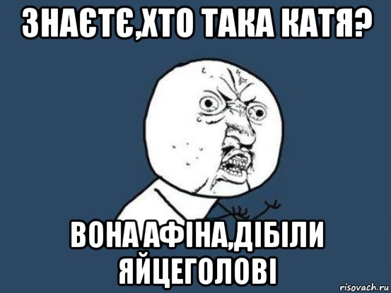 знаєтє,хто така катя? вона афіна,дібіли яйцеголові, Мем Ну почему