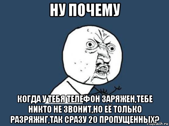 ну почему когда у тебя телефон заряжен,тебе никто не звонит,но её только разряжнг,так сразу 20 пропущенных?, Мем Ну почему