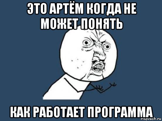 это артём когда не может понять как работает программа, Мем Ну почему