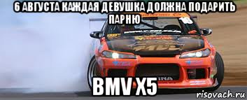 6 августа каждая девушка должна подарить парню bmv x5, Мем о боже какая машина - я хочу от 