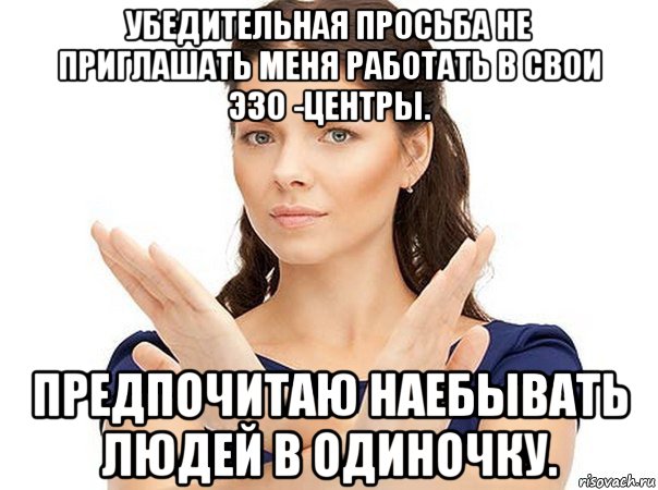 убедительная просьба не приглашать меня работать в свои эзо -центры. предпочитаю наебывать людей в одиночку., Мем Огромная просьба