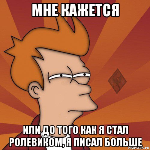 мне кажется или до того как я стал ролевиком, я писал больше, Мем ОР Мне кажется или