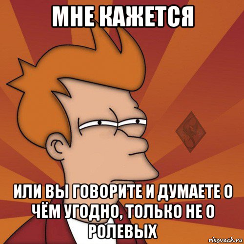 мне кажется или вы говорите и думаете о чём угодно, только не о ролевых, Мем ОР Мне кажется или