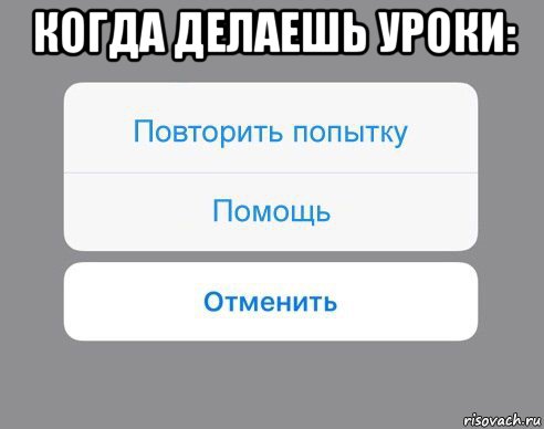 когда делаешь уроки: , Мем Отменить Помощь Повторить попытку