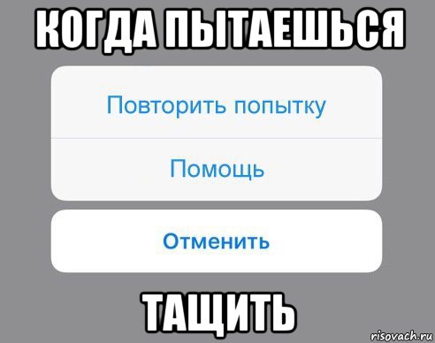 когда пытаешься тащить, Мем Отменить Помощь Повторить попытку