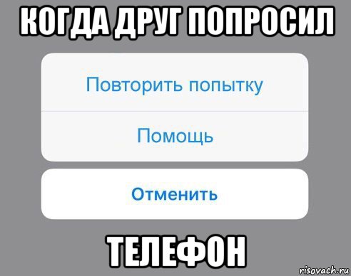 когда друг попросил телефон, Мем Отменить Помощь Повторить попытку