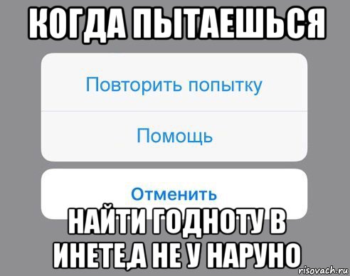 когда пытаешься найти годноту в инете,а не у наруно, Мем Отменить Помощь Повторить попытку