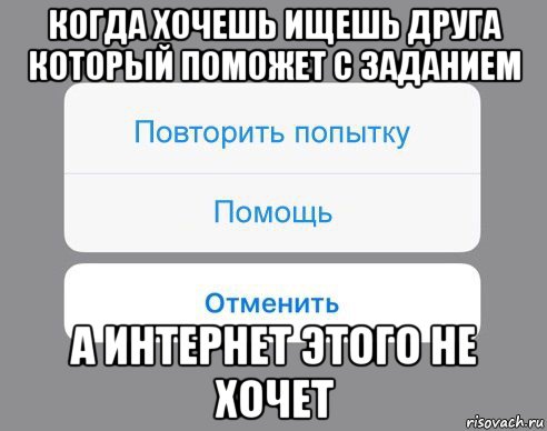 когда хочешь ищешь друга который поможет с заданием а интернет этого не хочет, Мем Отменить Помощь Повторить попытку