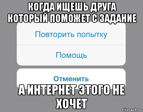 когда ищешь друга который поможет с задание а интернет этого не хочет, Мем Отменить Помощь Повторить попытку