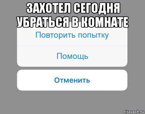 захотел сегодня убраться в комнате , Мем Отменить Помощь Повторить попытку