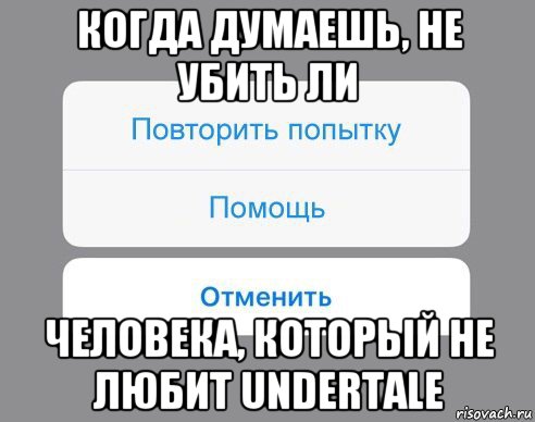 когда думаешь, не убить ли человека, который не любит undertale, Мем Отменить Помощь Повторить попытку