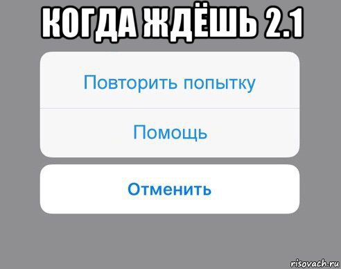 когда ждёшь 2.1 , Мем Отменить Помощь Повторить попытку