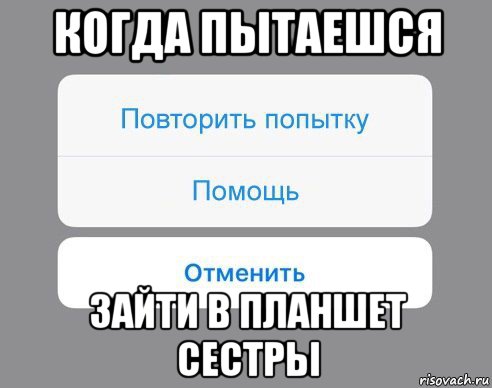 когда пытаешся зайти в планшет сестры, Мем Отменить Помощь Повторить попытку