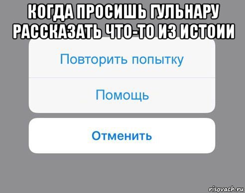 когда просишь гульнару рассказать что-то из истоии , Мем Отменить Помощь Повторить попытку