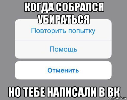 когда собрался убираться но тебе написали в вк, Мем Отменить Помощь Повторить попытку