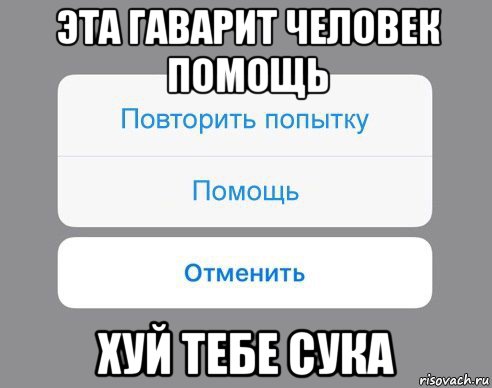 эта гаварит человек помощь хуй тебе сука, Мем Отменить Помощь Повторить попытку