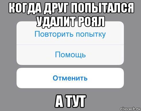 когда друг попытался удалит роял а тут, Мем Отменить Помощь Повторить попытку