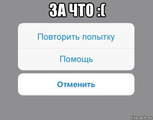 за что :( , Мем Отменить Помощь Повторить попытку