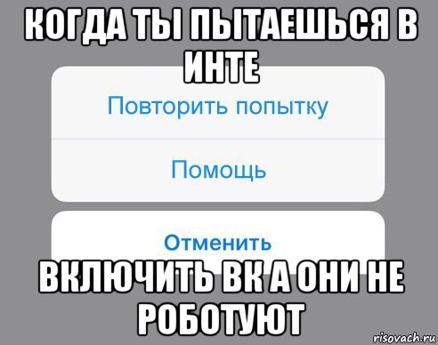 когда ты пытаешься в инте включить вк а они не роботуют, Мем Отменить Помощь Повторить попытку