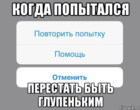 когда попытался перестать быть глупеньким, Мем Отменить Помощь Повторить попытку