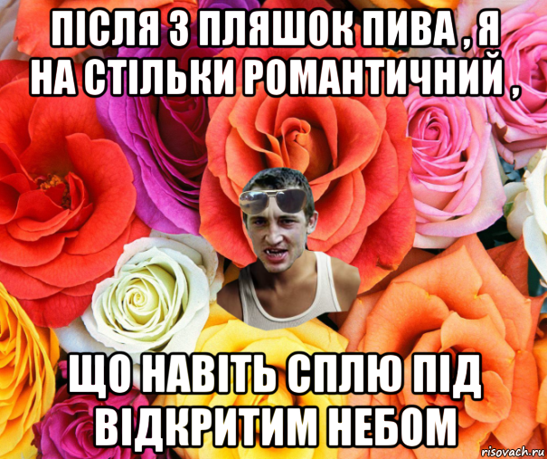 після 3 пляшок пива , я на стільки романтичний , що навіть сплю під відкритим небом, Мем  пацанчо