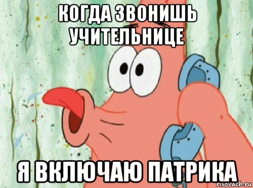 когда звонишь учительнице я включаю патрика