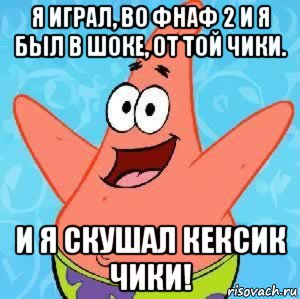 я играл, во фнаф 2 и я был в шоке, от той чики. и я скушал кексик чики!, Мем Патрик