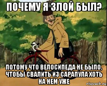 почему я злой был? потому что велосипеда не было, чтобы свалить из сарапула хоть на нем уже