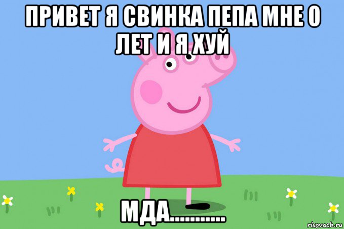 привет я свинка пепа мне 0 лет и я хуй мда..........., Мем Пеппа