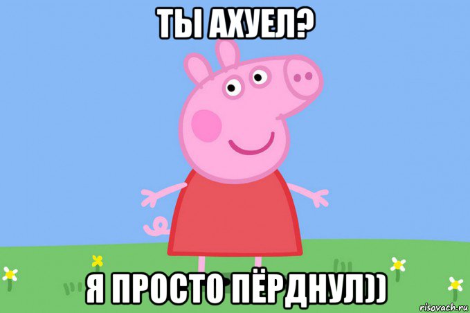 ты ахуел? я просто пёрднул)), Мем Пеппа