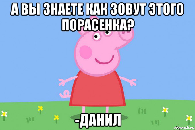 а вы знаете как зовут этого порасенка? -данил, Мем Пеппа