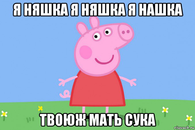 я няшка я няшка я нашка твоюж мать сука, Мем Пеппа