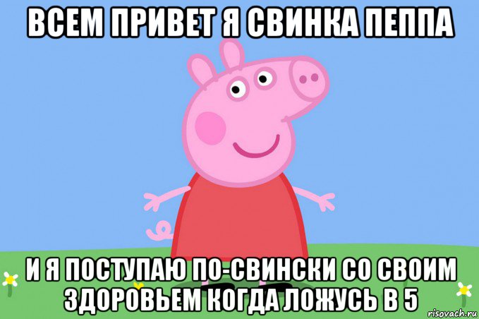 всем привет я свинка пеппа и я поступаю по-свински со своим здоровьем когда ложусь в 5, Мем Пеппа