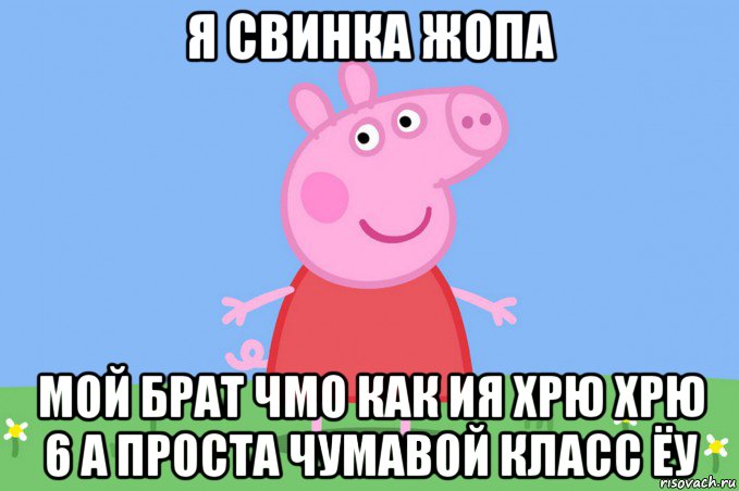 я свинка жопа мой брат чмо как ия хрю хрю 6 а проста чумавой класс ёу, Мем Пеппа