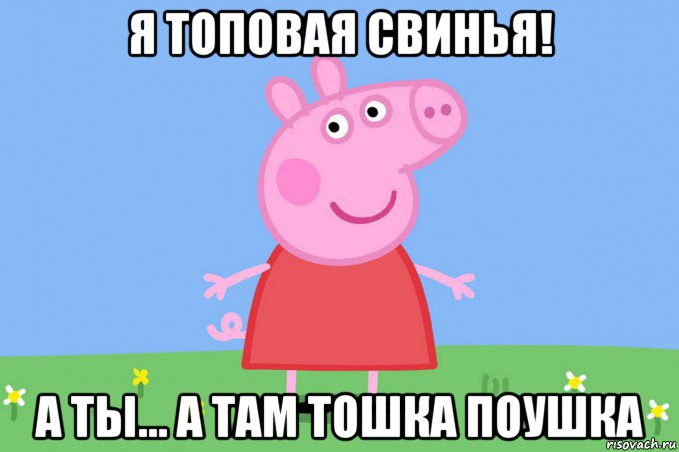 я топовая свинья! а ты... а там тошка поушка, Мем Пеппа