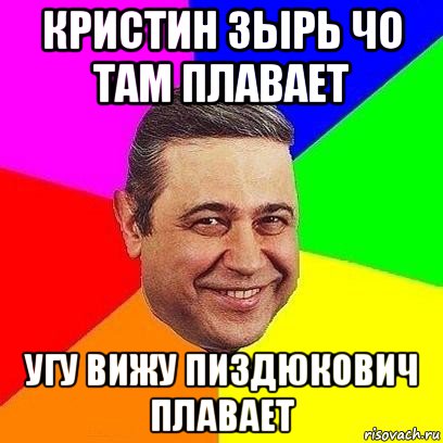 кристин зырь чо там плавает угу вижу пиздюкович плавает, Мем Петросяныч