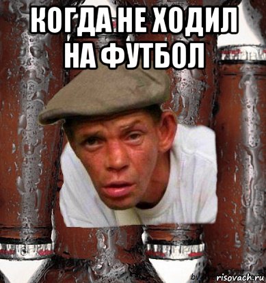когда не ходил на футбол 