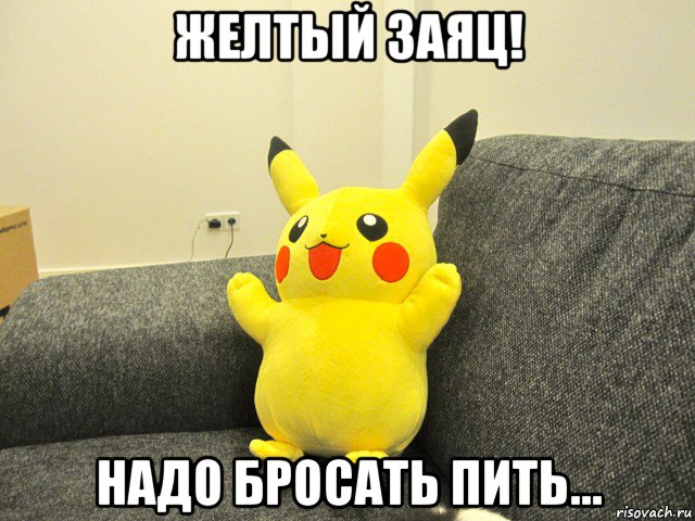 желтый заяц! надо бросать пить...